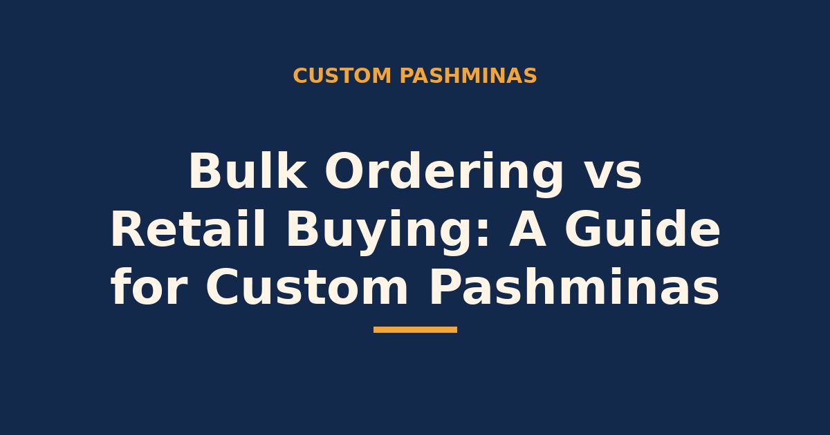 Bulk ordering vs retail buying — guide for custom pashminas